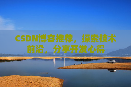 CSDN博客推荐，探索技术前沿，分享开发心得